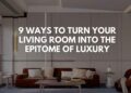 9 Ways to Turn Your Living Room Into the Epitome of Luxury