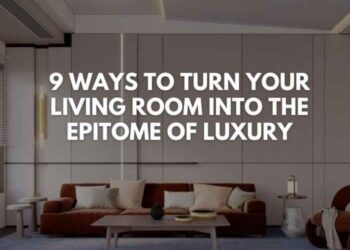 9 Ways to Turn Your Living Room Into the Epitome of Luxury